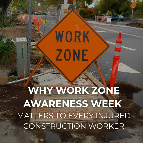 Image of a construction zone and sign that reads "work zone", below the text "Why Work Zone Awareness Week Matters to Every Injured Construction Worker"
