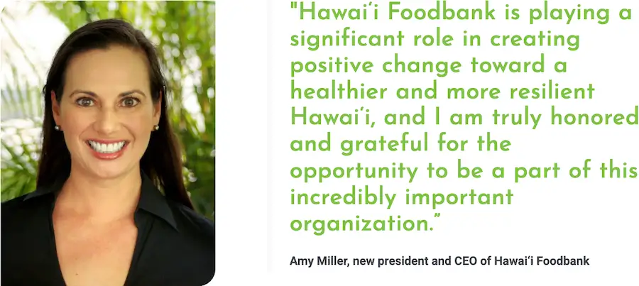 photo of Hawaii Foodbank President and CEO Amy Miller Marvin with quote: "Hawaiʻi Foodbank is playing a significant role in creating positive change toward a healthier and more resilient Hawaiʻi, and I am truly honored and grateful for the opportunity to be a part of this incredibly important organization.”