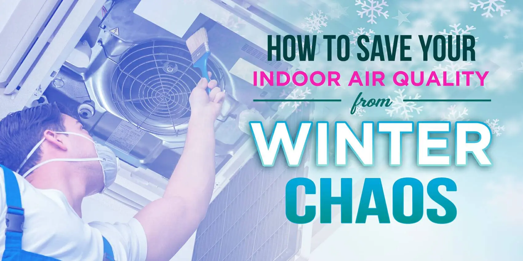 How To Save Your Indoor Air Quality From Winter Chaos