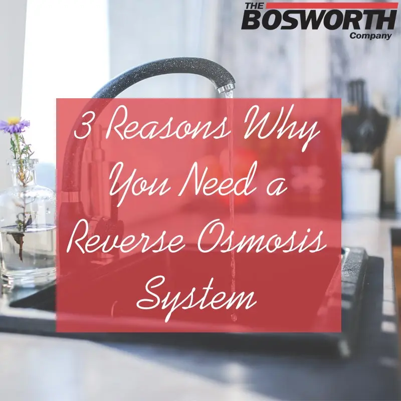 Faucet with water flowing, featuring text overlay "3 Reasons Why You Need a Reverse Osmosis System" and The Bosworth Company logo, emphasizing home water filtration solutions.