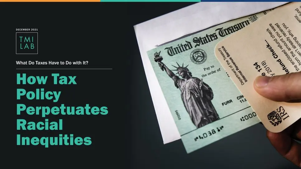 December 2021 What do Taxes Have to Do with It? How Tax Policy Perpetuates Racial Inequities