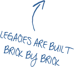 Handwritten blue text reading "LEGACIES ARE BUILT BRICK BY BRICK" with an upward-pointing arrow.