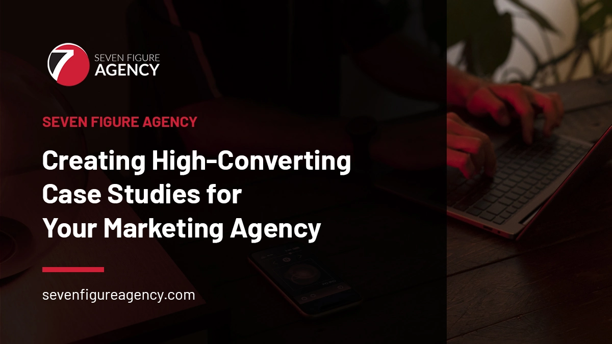 Creating High-Converting Case Studies for Your Marketing Agency