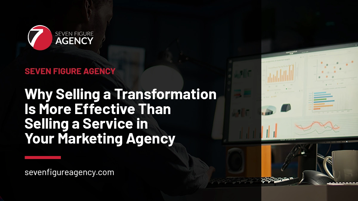 Why Selling a Transformation Is More Effective Than Selling a Service in Your Marketing Agency