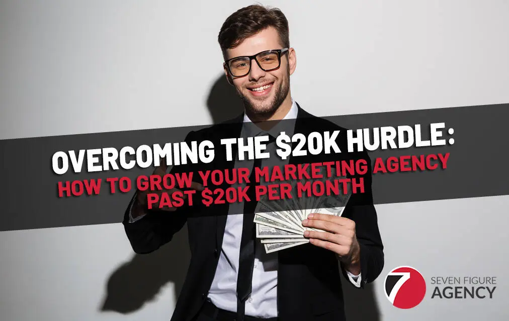 Overcoming the $20k Hurdle: How To Grow Your Marketing Agency Past $20k per Month