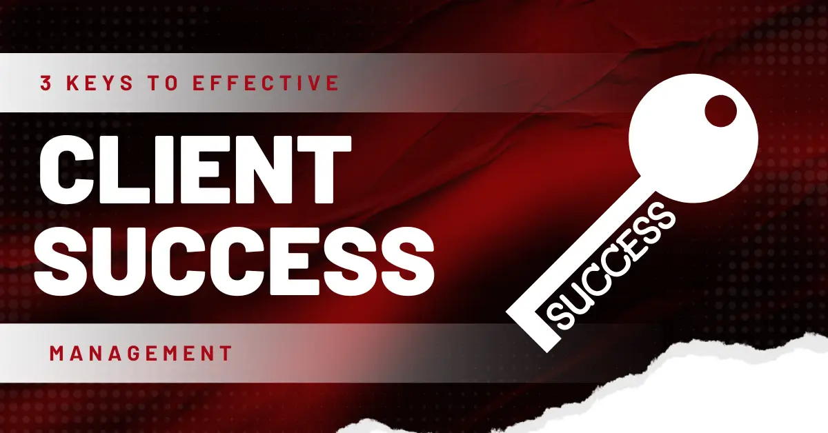 3 Keys To Effective Client Success Management