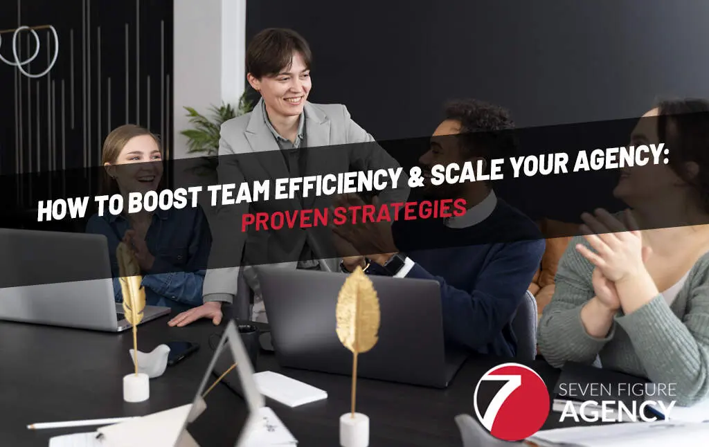 How To Boost Team Efficiency & Scale Your Agency: Proven Strategies