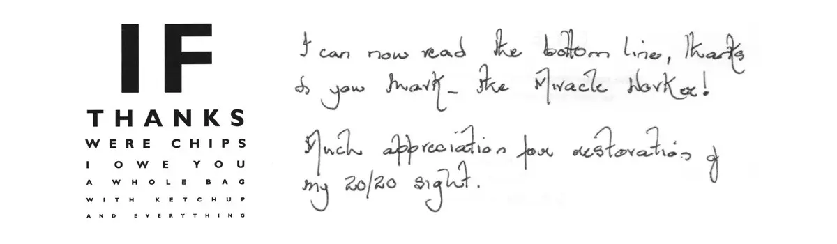 Another testimonial for Cataract correction surgery with doctor Mark Wevill, ophthalmologist in Birmingham. I can now read the bottom line, thanks to you Mark - the miracle worker! Much appreciation for restoration of my 20/20 sight.
