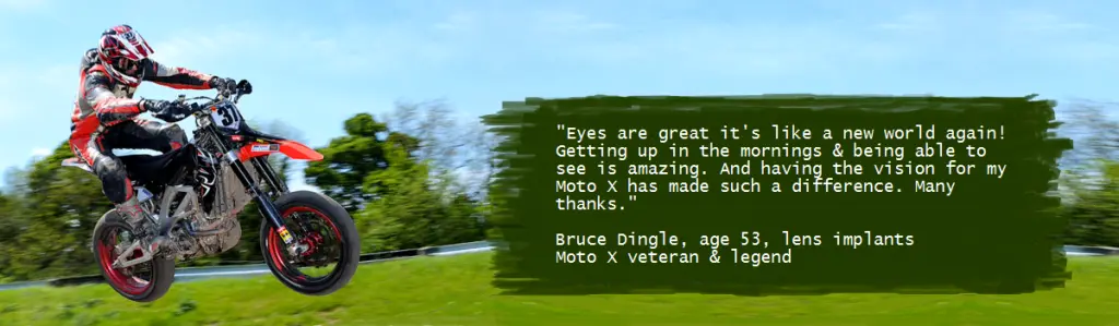 Eyes are great it's like a new world again! Getting up in the mornings & being able to see is amazing. And having the vision for my moto X has made such a difference. Many thanks. A testimonial for lens replacement surgery performed by ophthalmologist eye doctor Mark Wevill in Birmingham. The testimonial was provided by lens replacement patient Bruce Dingle, age 53 at the time of surgery.