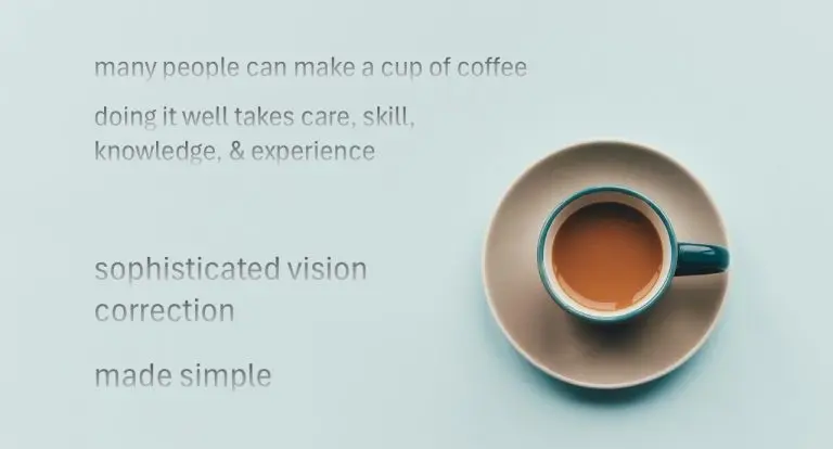 many people can make a cup of coffee doing it well takes care, skill, knowledge, & experience Sophisticated vision correction made simple
