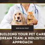 Building Your Pet Care Dream Team- A Holistic Approach