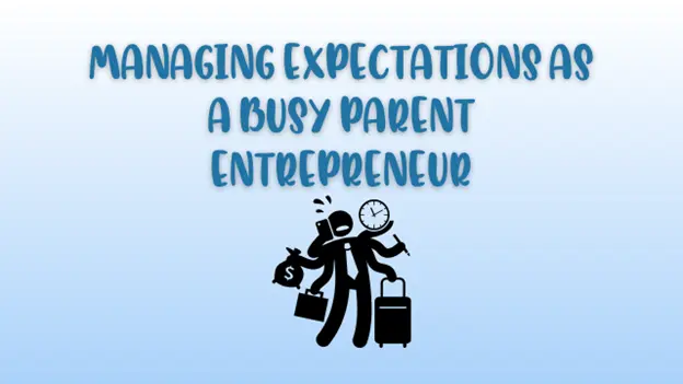Managing Expectations as a Busy Parent Entrepreneur