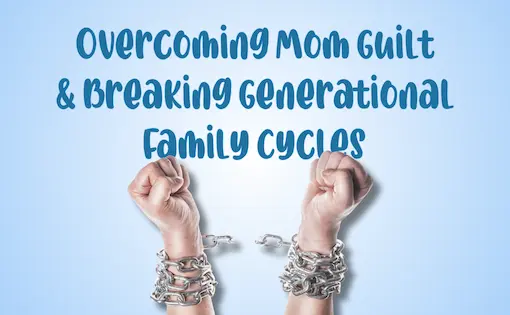 Overcoming Mom Guilt & Breaking Generational Family Cycles